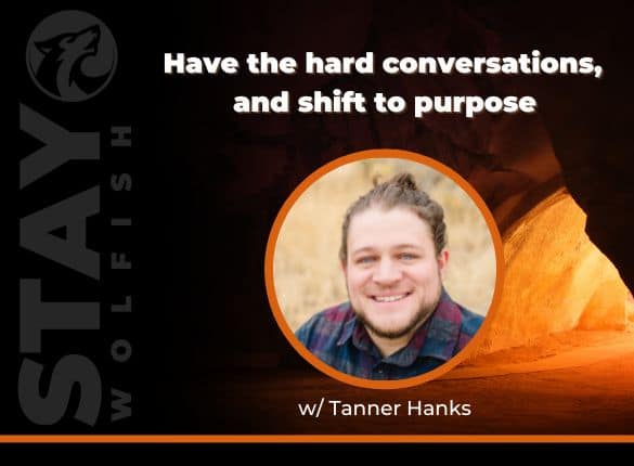 Have the hard conversations and shift to purpose, with Tanner Hanks